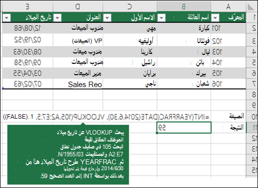 =INT(YEARFRAC(DATE(2014,6,30),VLOOKUP(105,A2:E7,5,FLASE),1)) تبحث دالة VLOOKUP عن تاريخ ميلاد الموظف المقابل لرقم 109 (lookup_value) في نطاق A2:E7 (table_array) وترجع 1955/03/04. ثم تطرح دالة YEARFRAC تاريخ الميلاد هذا من 