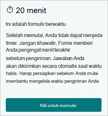 20 menit. Ini adalah formulir berjangka waktu. Setelah memulai, Anda tidak dapat menjeda pengatur waktu. Jangan khawatir, Forms memberi Anda pengingat menit terakhir sebelum mengirimkan. Jawaban Anda akan dikirimkan secara otomatis ketika waktunya habis. Harap persiapkan sebelum memulai untuk membantu mengelola waktu pengiriman Anda. Klik untuk memulai.