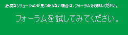 必要な情報が見つからない場合は、フォーラムにアクセスしてください。
