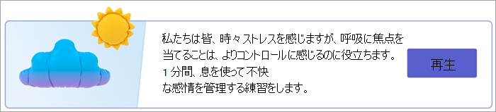 [応答] ページの呼吸演習のエントリポイントのスクリーンショット。テキストの読み取り 私たちは皆、時にはストレスを感じますが、呼吸に焦点を当てることは、私たちがより多くのコントロールを感じるのに役立ちます。1 分間、息を使って不快な感情を管理する練習をします。[再生] ボタンを使用します。