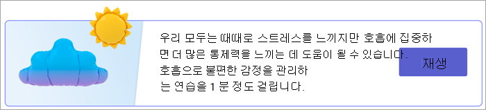 응답 페이지에서 호흡 연습을 위한 진입점의 스크린샷. 텍스트 읽기 우리 모두는 때때로 스트레스를 느끼지만 호흡에 집중하면 더 많은 통제력을 느끼는 데 도움이 될 수 있습니다. 호흡으로 불편한 감정을 관리하는 연습을 1 분 정도 걸립니다. 재생 단추가 있습니다.