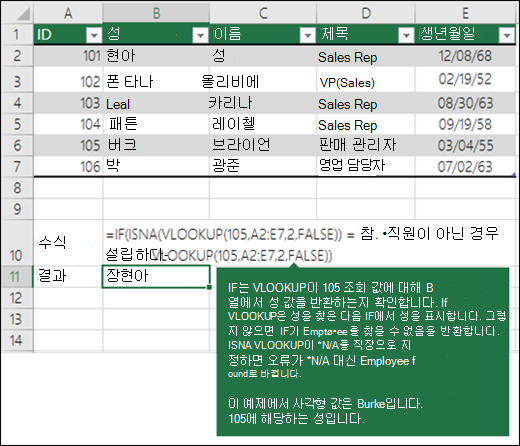 IF(ISNA(VLOOKUP(105,A2:E7,2,FLASE))=TRUE,Employee not found,VLOOKUP(105,A2:E7,2,FALSE)) IF는 VLOOKUP이 B 열에서 105(lookup_value)에 대한 성 값을 반환하는지 확인합니다. VLOOKUP에서 성을 찾으면 IF에서 성을 표시하고, 그렇지 않으면 IF가 Employee을 찾을 수 없음을 반환합니다. ISNA는 VLOOKUP이 #N/A를 반환하는 경우 오류는 #N/A 대신 Employee를 찾을 수 없음으로 대체됩니다. 이 예제에서 반환 값은 105에 해당하는 성인 Burke입니다.