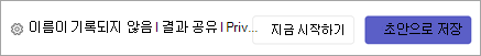모임이 시작되기 전에 기록되지 않은 이름, 지금 시작 또는 초안으로 저장을 선택할 수 있습니다