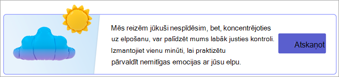 Ekrānuzņēmums ar elpošanas vingrinājumu sākumpunktu lapā Jūsu atbildes. Teksts lasāms Mēs visi dažreiz jūtamies stresā, bet koncentrēšanās uz elpošanu var palīdzēt mums justies kontrolētāk. Veltiet vienu minūti, lai praktizētu neērtu emociju pārvaldīšanu ar elpu. ar pogu Atskaņot.