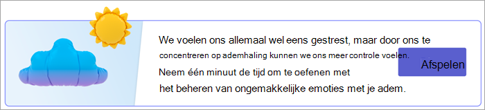 Schermopname van het beginpunt voor ademhalingsoefeningen op de pagina Uw antwoorden. Tekst leest We voelen ons allemaal wel eens gestrest, maar focussen op de ademhaling kan ons helpen meer controle te krijgen. Neem één minuut de tijd om te oefenen met het beheersen van ongemakkelijke emoties met je ademhaling. met een afspeelknop.