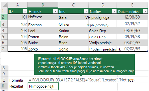=IF(VLOOKUP(103;A1:E7;2;FALSE)=Souse;Loc;Ni mogoče najti) ČE preveri, ali VLOOKUP vrne Sousa kot priimek zaposlenega, ki se ujema z 103 (lookup_value) v celicah A1:E7 (table_array). Ker je priimek, ki ustreza 103, Leal, je pogoj IF napačno in prikazano je Ni bilo mogoče najti.