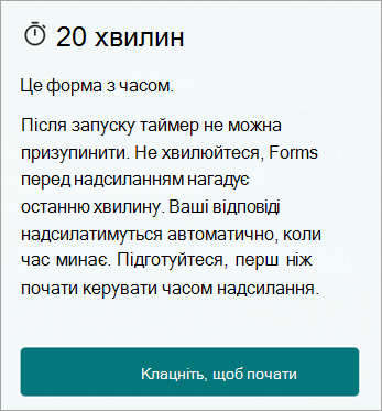 20 хв. Це форма з обмеженим часом. Після запуску таймер не можна поставити на паузу. Не хвилюйтеся, Forms нагадає вам про це в останню хвилину, перш ніж надсилати повідомлення. Ваші відповіді буде автоматично надіслано, коли час закінчиться. Будь ласка, підготуйтеся до цього, перш ніж почати керувати часом надсилання. Клацніть, щоб почати.